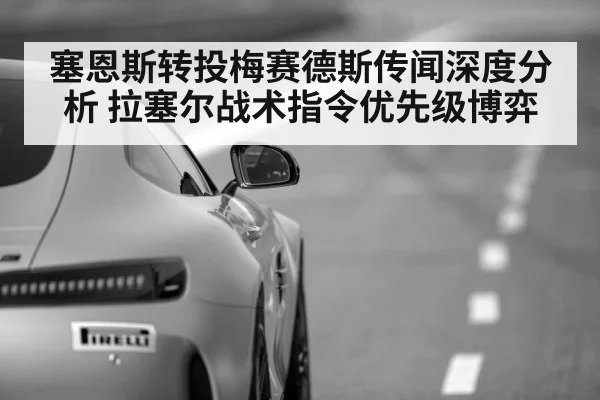 塞恩斯转投梅赛德斯传闻深度分析 拉塞尔战术指令优先级博弈