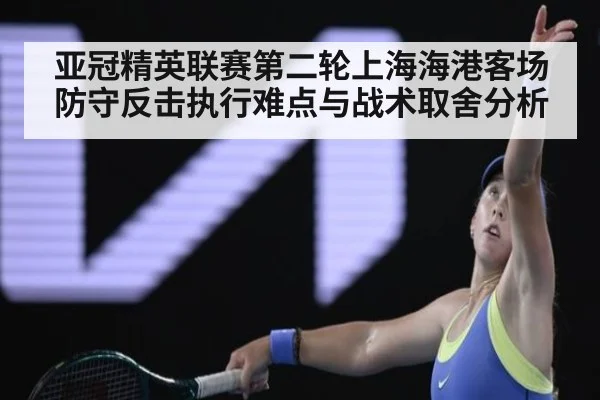 亚冠精英联赛第二轮上海海港客场防守反击执行难点与战术取舍分析